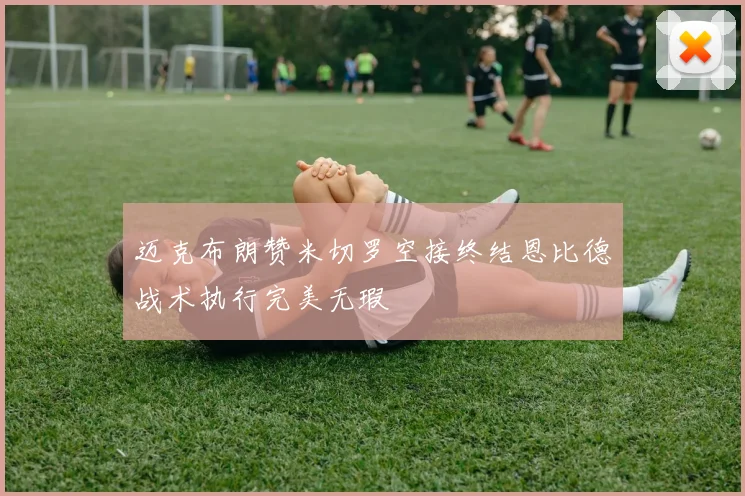 迈克布朗赞米切罗空接终结恩比德战术执行完美无瑕