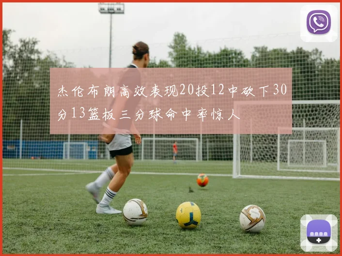 杰伦布朗高效表现20投12中砍下30分13篮板三分球命中率惊人