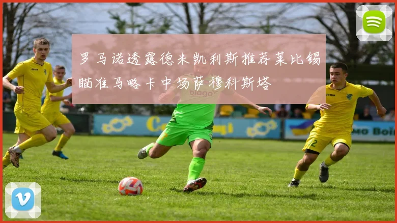 罗马诺透露德米凯利斯推荐莱比锡瞄准马略卡中场萨穆科斯塔