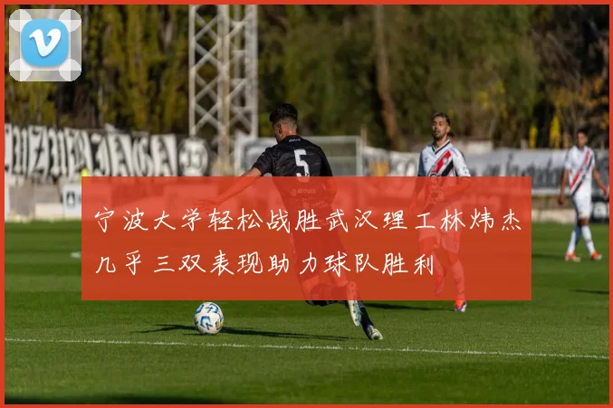 宁波大学轻松战胜武汉理工林炜杰几乎三双表现助力球队胜利