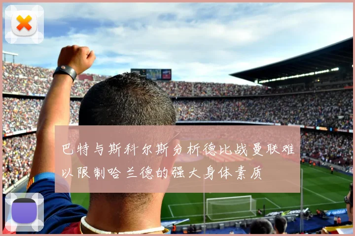 巴特与斯科尔斯分析德比战曼联难以限制哈兰德的强大身体素质