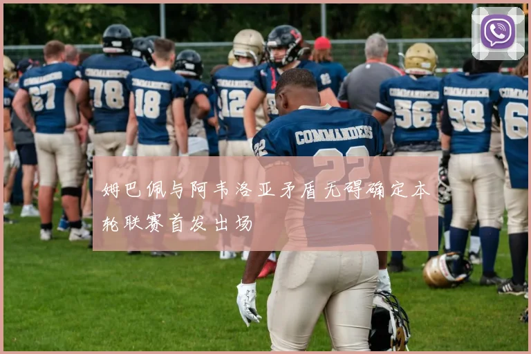 姆巴佩与阿韦洛亚矛盾无碍确定本轮联赛首发出场