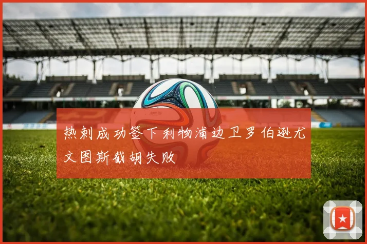 热刺成功签下利物浦边卫罗伯逊尤文图斯截胡失败