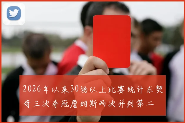 2026年以来30场以上比赛统计东契奇三次夺冠詹姆斯两次并列第二
