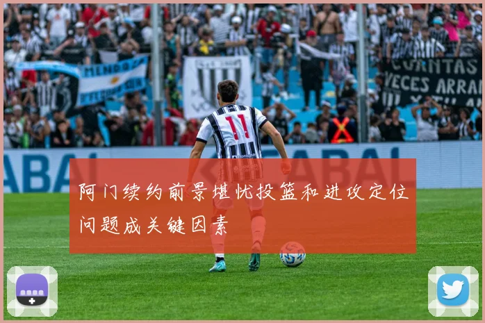 阿门续约前景堪忧投篮和进攻定位问题成关键因素