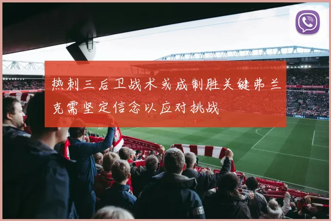 热刺三后卫战术或成制胜关键弗兰克需坚定信念以应对挑战